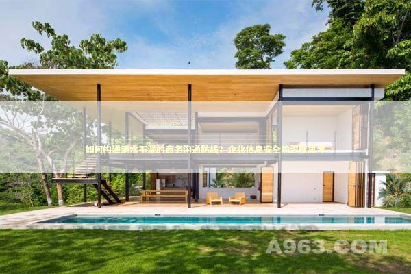 如何构建滴水不漏的商务沟通防线？企业信息安全的深度思考