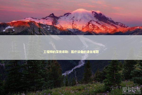 工程师的深夜求助:医疗设备的通信难题 工程师的深夜求助:医疗设备的通信难题 企业服务